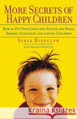 More Secrets of Happy Children: How to Put Your Love Into Action and Raise Strong, Confident and Loving Children Steve Biddulph Sharon Biddulph 9781569244883