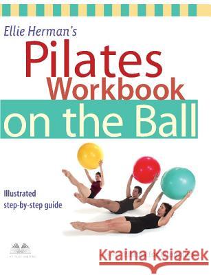 Ellie Herman's Pilates Workbook on the Ball: Illustrated Step-By-Step Guide Ellie Herman Andy Mogg 9781569753880 