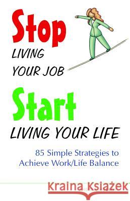 Stop Living Your Job, Start Living Your Life: 85 Simple Strategies to Achieve Work/Life Balance Anne-Marie Millard Andrea Molloy 9781569754535 