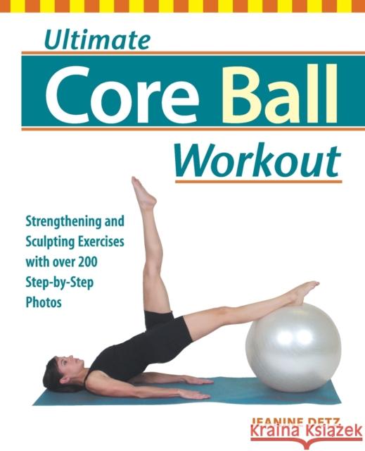 Ultimate Core Ball Workout: Strengthening and Sculpting Exercises with Over 200 Step-By-Step Photos Detz, Jeanine 9781569754689 Ulysses Press