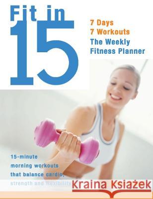 Fit In 15: 15-Minute Morning Workouts that Balance Cardio, Strength and Flexibility Steve Stiefel 9781569754719