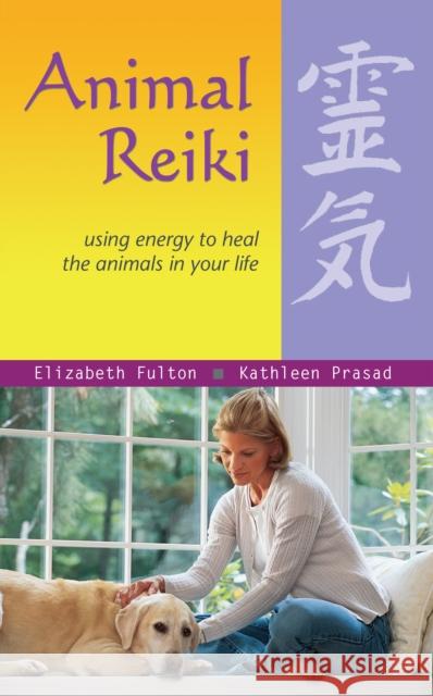 Animal Reiki: Using Energy to Heal the Animals in Your Life Fulton, Elizabeth 9781569755280 Ulysses Press