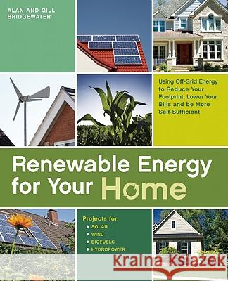 Renewable Energy For Your Home: Using Off-Grid Energy to Reduce Your Footprint, Lower Your Bills and be More Self-Sufficient Alan Bridgewater, Gill Bridgewater 9781569755686 Ulysses Press