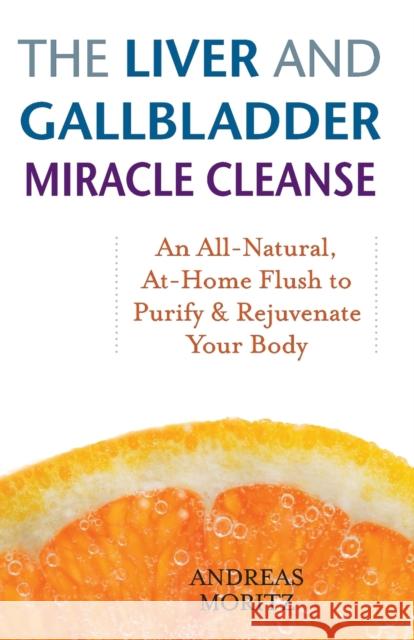 The Liver And Gallbladder Miracle Cleanse: An All-Natural, At-Home Flush to Purify and Rejuvenate Your Body Andreas Moritz 9781569756065