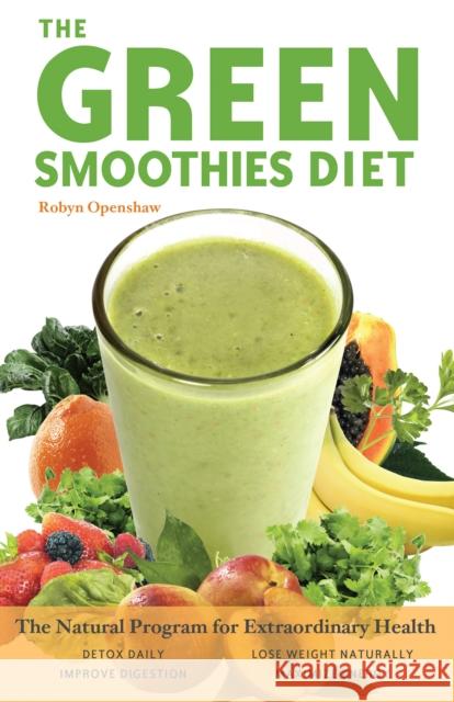 Green Smoothies Diet: The Natural Program for Extraordinary Health Robyn Openshaw 9781569757024 Ulysses Press