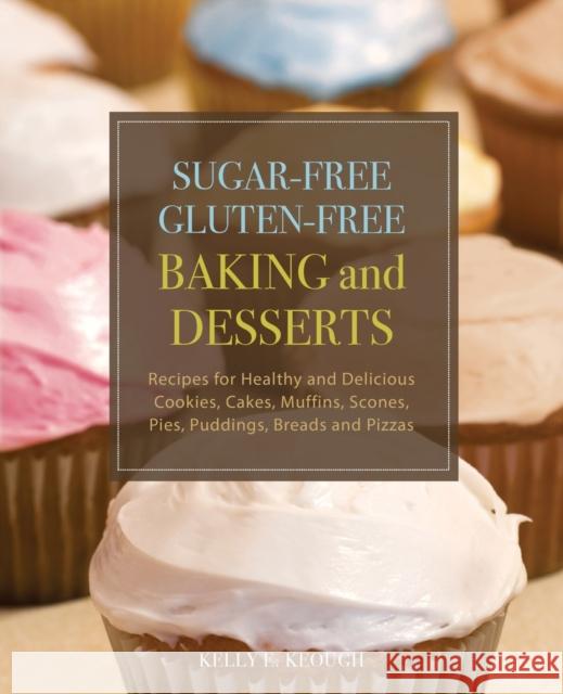 Sugar-Free Gluten-Free Baking and Desserts: Recipes for Healthy and Delicious Cookies, Cakes, Muffins, Scones, Pies, Puddings, Breads and Pizzas Keough, Kelly E. 9781569757048 Ulysses Press