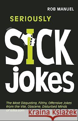 Seriously Sick Jokes: The Most Disgusting, Filthy, Offensive Jokes from the Vile, Obscene, Disturbed Minds of B3ta.com Rob Manuel 9781569757093 Ulysses Press