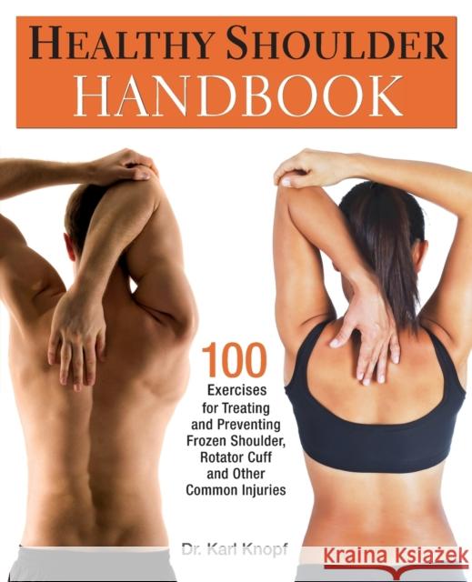 Healthy Shoulder Handbook: 100 Exercises for Treating and Preventing Frozen Shoulder, Rotator Cuff and Other Common Injuries Knopf, Karl 9781569757383