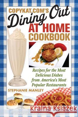 CopyKat.com's Dining Out at Home Cookbook: Recipes for the Most Delicious Dishes from America's Most Popular Restaurants Manley, Stephanie 9781569757826 Ulysses Press