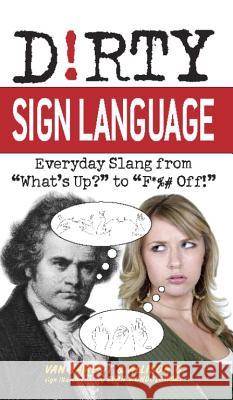 Dirty Sign Language: Everyday Slang from what's Up? to f*%# Off! T, Van James 9781569757864 Ulysses Press