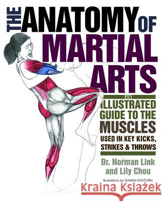 Anatomy of Martial Arts: An Illustrated Guide to the Muscles Used in Key Kicks, Strikes, & Throws Chou, Lily 9781569757871