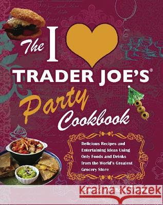 I Love Trader Joe's Party Cookbook: Delicious Recipes and Entertaining Ideas Using Only Foods and Drinks from the World's Greatest Groce Twohy, Cherie Mercer 9781569757925 Ulysses Press