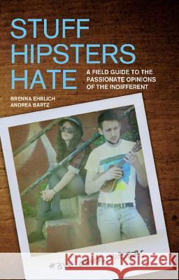 Stuff Hipsters Hate: A Field Guide to the Passionate Opinions of the Indifferent Ehrlich, Brenna 9781569758212 Ulysses Press
