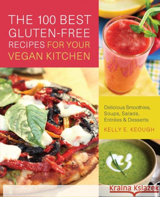 The 100 Best Gluten-free Recipes For Your Vegan Kitchen : Delicious Smoothies, Soups, Salads, Entrees, and Desserts Kelly E. Keough 9781569758724 