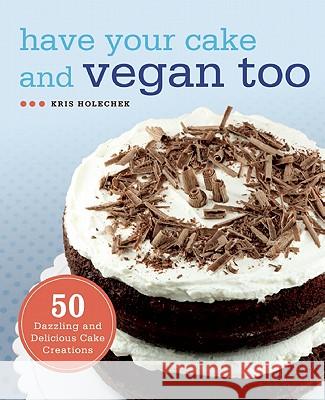 Have Your Cake And Vegan Too: 50 Dazzling and Delicious Cake Creations Kris Holechek Peters 9781569759202 Ulysses Press