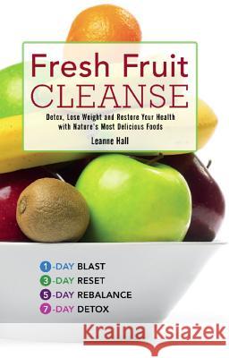 Fresh Fruit Cleanse: Detox, Lose Weight and Restore Your Health with Nature's Most Delicious Foods Leanne Hall 9781569759226 Ulysses Press