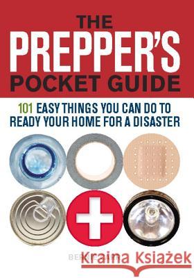 The Prepper's Pocket Guide: 101 Easy Things You Can Do to Ready Your Home for a Disaster Bernie Carr, Evan Wondolowski 9781569759295 Ulysses Press