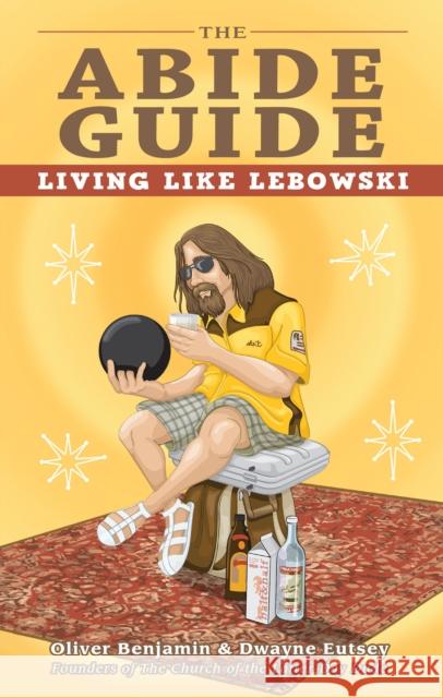 The Abide Guide: Living Like Lebowski Oliver Benjamin, Dwayne Eutsey 9781569759769 Ulysses Press