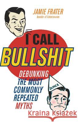 I Call Bullshit: Debunking the Most Commonly Repeated Myths Jamie Frater 9781569759851 Ulysses Press