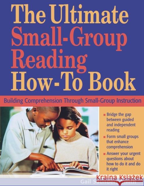 The Ultimate Small Group Reading How-To Book: Building Comprehension Through Small-Group Instruction Saunders-Smith, Gail S. 9781569761953