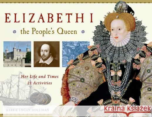 Elizabeth I, the People's Queen: Her Life and Times, 21 Activities Kerrie Logan Hollihan 9781569763490 Chicago Review Press