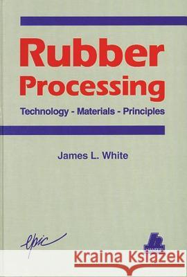 Rubber Processing: Technology, Materials, and Principles James Lindsay White 9781569901656