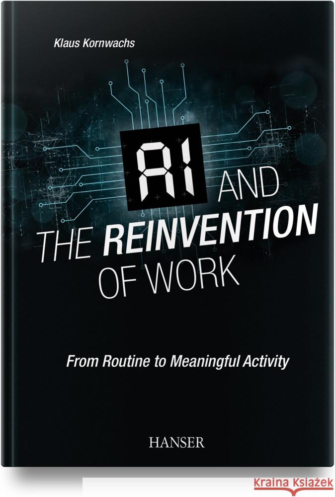 AI and the Reinvention of Work: From Routine to Meaningful Activity Klaus Kornwachs 9781569901908 Hanser Publications