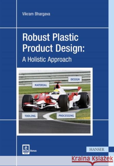 Robust Plastic Product Design: A Holistic Approach Bhargava, Vikram 9781569905807 Hanser Gardner Publications