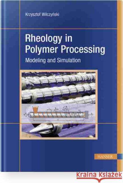 Rheology in Polymer Processing: Modeling and Simulation Wilczyński, Krzysztof 9781569906606 Hanser Publications