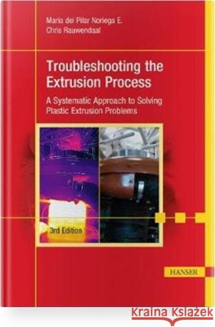 Troubleshooting the Extrusion Process 3e: A Systematic Approach to Solving Plastic Extrusion Problems Noriega E., María del Pilar 9781569907757 Hanser Publications