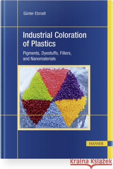 Industrial Coloration of Plastics: Pigments, Dyestuffs, Fillers, and Nanomaterials  9781569908525 Hanser Publications