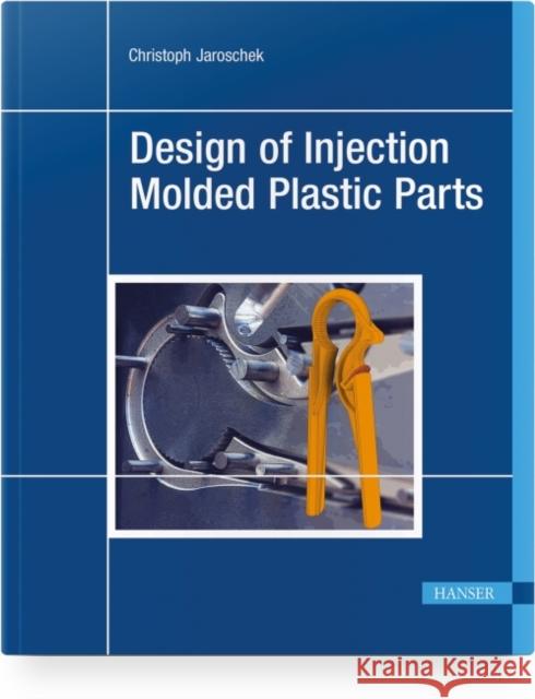 Design of Injection Molded Plastic Parts Christoph Jaroschek 9781569908938 Hanser Publications