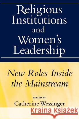 Religious Institutions and Women's Leadership: New Roles Inside the Mainstream Wessinger, Catherine 9781570030734