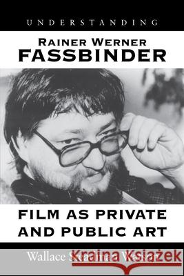 Understanding Rainer Werner Fassbinder: Film as Private and Public Art Wallace Steadman Watson 9781570030796 University of South Carolina Press