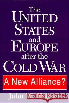 The United States and Europe After the Cold War : A New Alliance? John W. Holmes 9781570031076