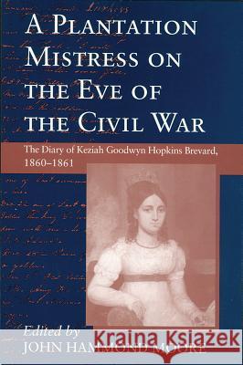 Plantation Mistress on the Eve on the Civil War: The Diary of Keziah Goodwyn Hopkins Brevard, 1860-1861 Keziah Goodwyn Hopkins John H. Moore Keziah Goodwyn Hopkins Brevard 9781570031250 University of South Carolina Press