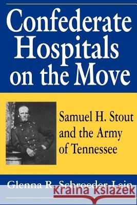 Confederate Hospitals on the Move: Samuel H. Stout and the Army of Tennessee Schroeder-Lein, Glenna R. 9781570031557 University of South Carolina Press