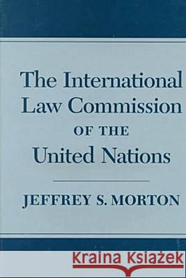 The International Law Commission of the United Nations Jeffrey S. Morton 9781570031700