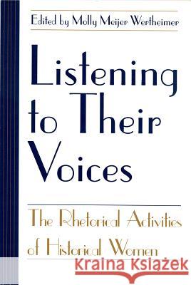 Listening to Their Voices: The Rhetorical Activities of Historical Women Wertheimer, Molly Meijer 9781570031724 University of South Carolina Press