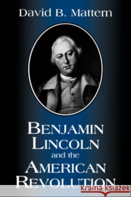 Benjamin Lincoln and the American Revolution David B. Mattern 9781570032608