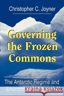 Governing the Frozen Commons: The Antarctic Regime and Environmental Protection Joyner, Christopher C. 9781570032745 University of South Carolina Press