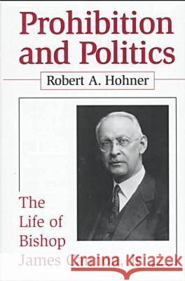 Prohibition and Politics : Life of Bishop James Cannon, Jr. Robert A Hohner 9781570032813 0