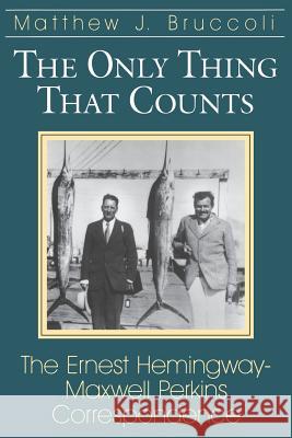 Only Thing That Counts: The Ernest Hemingway-Maxwell Perkins Correspondence Matthew Joseph Bruccoli Ernest Hemingway Max Perkins 9781570032851 University of South Carolina Press