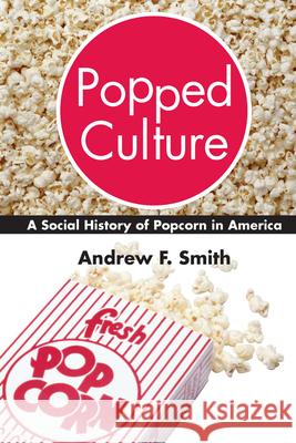 Popped Culture : The Social History of Popcorn in America Andrew F. Smith 9781570033001 University of South Carolina Press