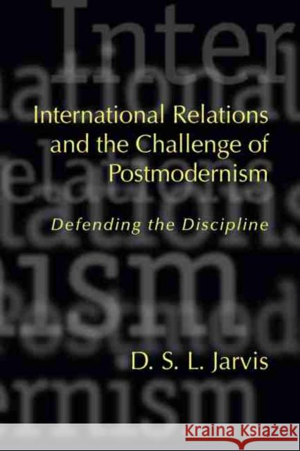 International Relations and the Challenge of Postmodernism: Defending the Discipline Jarvis, D. S. L. 9781570033056 University of South Carolina Press
