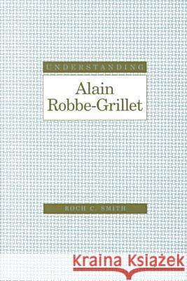 Understanding Alain Robbe-Grillet Roch C. Smith 9781570033513 University of South Carolina Press