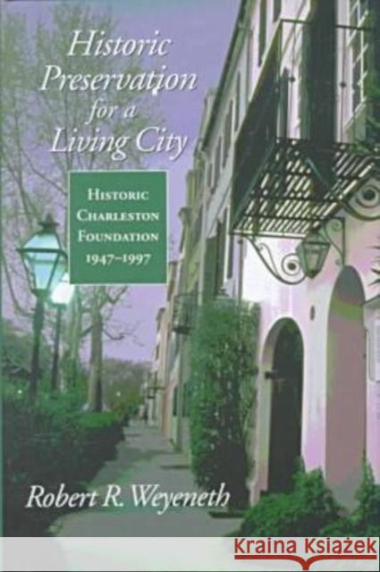 Historic Preservation for a Living City: Historic Charleston Foundation, 1947-1997 Robert R. Weyeneth 9781570033537 University of South Carolina Press