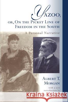 Yazoo; Or, on the Picket Line of Freedom in the South: A Personal Narrative Albert T. Morgan Joseph Logsdon A. T. Morgan 9781570033599