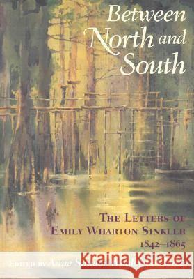 Between North and South: The Letters of Emily Wharton Sinkler, 1842-1865 Anne Sinkler Whaley LeClercq Emily Wharton-Sinkler Emily Wharton Sinkler 9781570034121