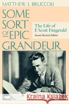 Some Sort of Epic Grandeur: The Life of F. Scott Fitzgerald (REV) Bruccoli, Matthew J. 9781570034558 University of South Carolina Press